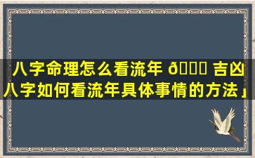 八字命理怎么看流年 🍁 吉凶「八字如何看流年具体事情的方法」